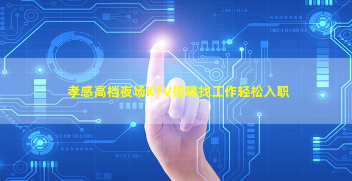 孝感高档夜场KTV招聘找工作轻松入职